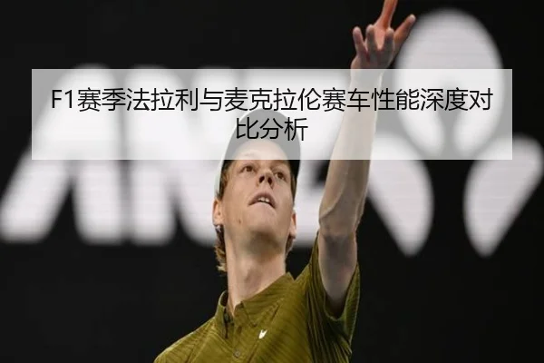 F1赛季法拉利与麦克拉伦赛车性能深度对比分析